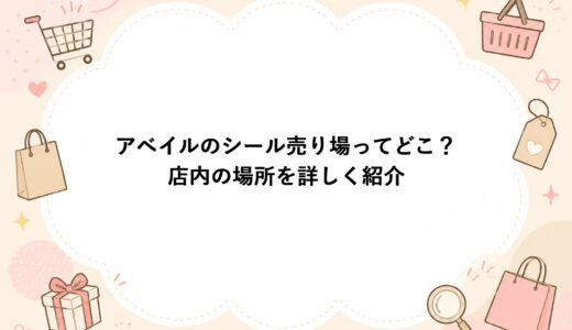 アベイルのシール売り場ってどこ？店内の場所を詳しく紹介