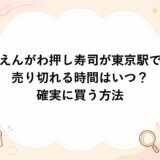 えんがわ押し寿司が東京駅で売り切れる時間はいつ？確実に買う方法