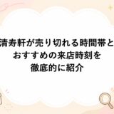 清寿軒が売り切れる時間帯とおすすめの来店時刻を徹底的に紹介