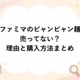 ファミマのビャンビャン麺が売ってない？理由と購入方法まとめ