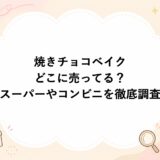 焼きチョコベイクはどこに売ってる？スーパーやコンビニを徹底調査
