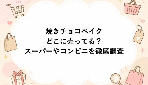 焼きチョコベイクはどこに売ってる？スーパーやコンビニを徹底調査