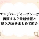 エンデバーディープシーが再販する？最新情報と購入方法をまとめて紹介