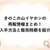 きのこの山イヤホンの再販情報まとめ！入手方法と販売時期を紹介